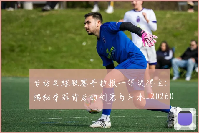 专访足球联赛手抄报一等奖得主:揭秘夺冠背后的创意与汗水_20260609201233
