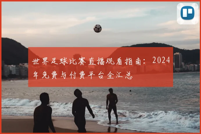 世界足球比赛直播观看指南：2024年免费与付费平台全汇总