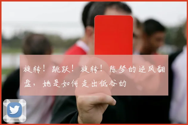 旋转！跳跃！旋转！陈梦的逆风翻盘，她是如何走出低谷的