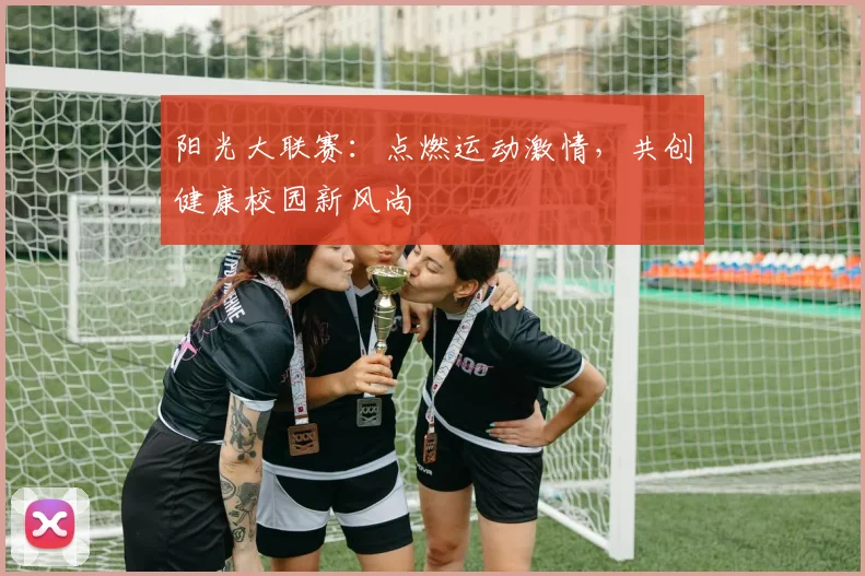 阳光大联赛:点燃运动激情,共创健康校园新风尚