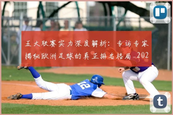 五大联赛实力深度解析：专访专家揭秘欧洲足球的真正排名格局_20260611141117