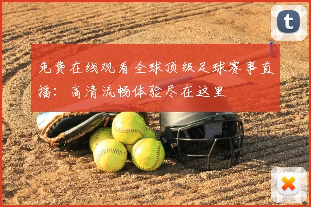 免费在线观看全球顶级足球赛事直播：高清流畅体验尽在这里