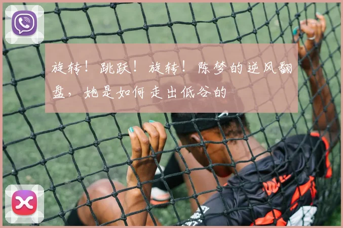 旋转!跳跃!旋转!陈梦的逆风翻盘,她是如何走出低谷的