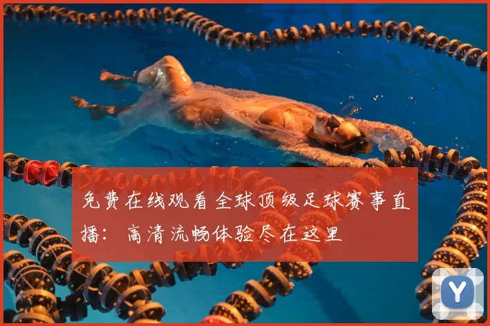 免费在线观看全球顶级足球赛事直播：高清流畅体验尽在这里