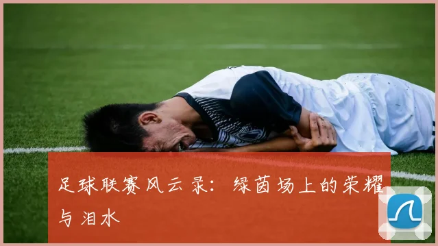 足球联赛风云录：绿茵场上的荣耀与泪水